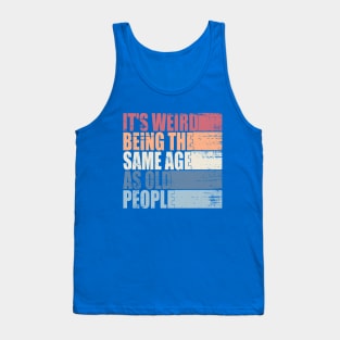 It's Weird Being The Same Age As Old People Retro Sarcastic Tank Top